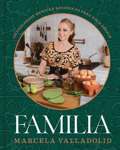 Familia. 125 Foolproof Mexican Recipes to Feed Your People
