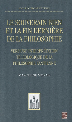 Marceline Morais - Le souverain bien et la fin dernière de la philosophie - Vers une interprétation téléologique de la philosophie kantienne.