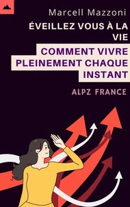 Éveillez Vous À La Vie - Comment Vivre Pleinement Chaque Instant