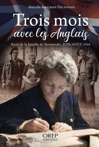 Marcelle Fauchier Delavigne - Trois mois avec les Anglais - Récit de la bataille de Normandie, Juin-août 1944.