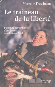 Marcelle Fressineau - Le traîneau de la liberté - L'aventure extraordinaire d'une femme dans le Grand Nord.
