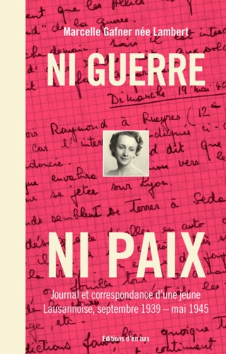 Ni guerre ni paix. Journal et correspondance d'une jeune Lausannoise, 1939-1945