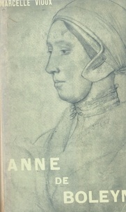 Marcelle Vioux - Anne de Boleyn - La favorite-vierge d'Henri VIII, roi d'Angleterre.