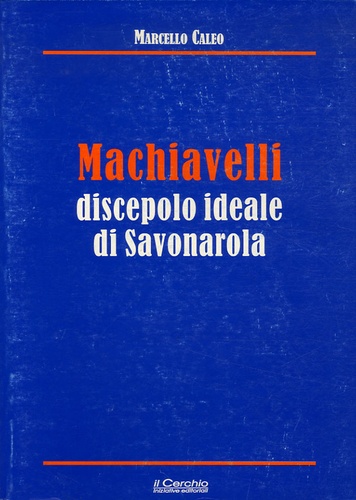 Marcello Caleo - Machiavelli discepolo ideale di Savonarola.