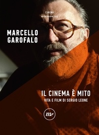 Marcello Garofalo - Il cinema è mito - Vita e film di Sergio Leone.
