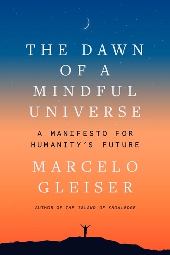 Marcelo Gleiser - The Dawn of a Mindful Universe - A Manifesto for Humanity's Future.