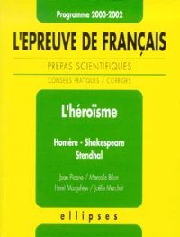 L'Heroisme. Homere, Shakespeare, Stendhal. L'Epreuve De Francais Des Prepas Scientifiques 2000-2002, Conseils Pratiques Et Corriges