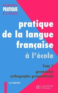 Pratique de la langue française à l'école élémentaire. Tome 1, Grammaire et orthographe grammaticale