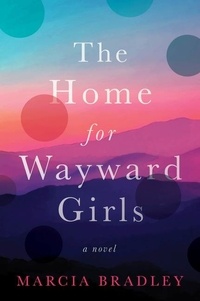 Marcia Bradley - The Home for Wayward Girls - A Novel.