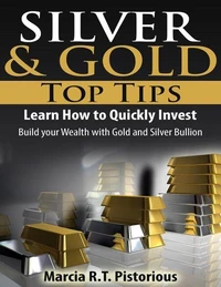 Silver &amp; Gold Guide Top Tips: Learn How to Quickly Invest - Build your Wealth with Gold and Silver Bullion