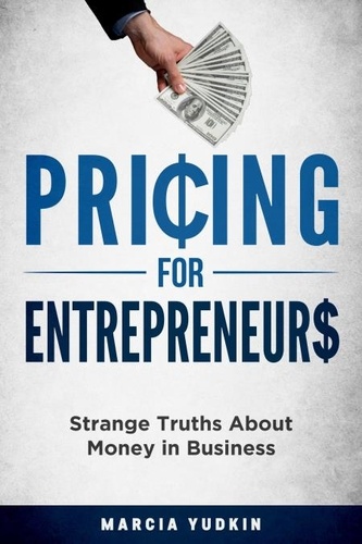  Marcia Yudkin - Pricing for Entrepreneurs: Strange Truths About Money in Business.