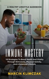 Ebook télécharger pour téléphone mobile Immune Mastery A Healthy LIFESTYLE GUIDE BOOK , 10 Strategies To Boost; Health And Vitality, Through Stimulants, Physical Activity, And A Balanced Lifestyle