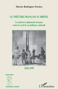 Marcio Rodrigues Pereira - Le théâtre francais au Brésil - Un outil de diplomatie française contre le recul de son influence culturelle 1945-1970.