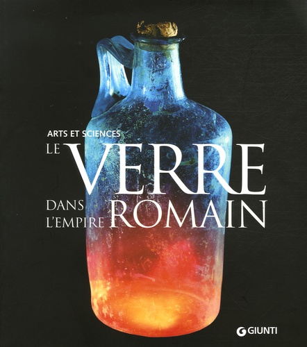 Marco Beretta et Giovanni Di Pasquale - Le verre dans l'Empire romain - Arts et sciences.