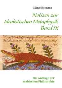 Marco Bormann - Notizen zur Idealistischen Metaphysik IX - Band IX - Die Anfänge der arabischen Philosophie.