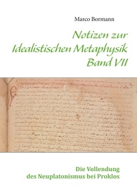 Marco Bormann - Notizen zur Idealistischen Metaphysik VII - Band VII - Die Vollendung des Neuplatonismus bei Proklos.