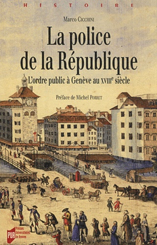 Marco Cicchini - La police de la République - L'ordre public à Genève au XVIIIe siècle.