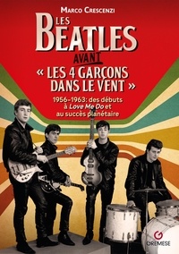 Marco Crescenzi - Les Beatles avant "Les 4 garçons dans le vent" - 1956-1963 : des débuts à Love Me Do et au succès planétaire.