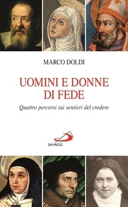 Marco Doldi - Uomini e donne di fede. Quattro percorsi sui sentieri del credere..