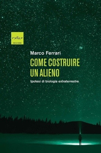 Marco Ferrari - Come costruire un alieno - Ipotesi di biologia extraterrestre.