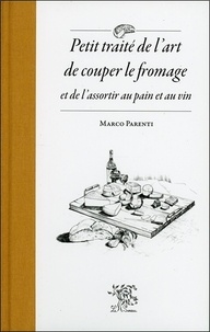 Marco Parenti - Petit traité de l'art de couper le fromage et de l'assortir au pain et au vin.