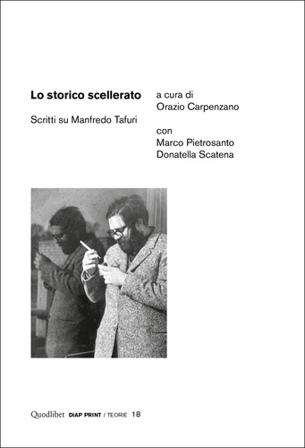 Marco Pietrosanto et Donatella Scatena - Lo storico scellerato - Scritti su Manfredo Tafuri.