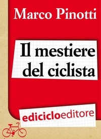 Marco Pinotti - Il mestiere del ciclista. Una vita in bicicletta, curiosità, esperienze e consigli.