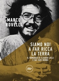 Marco Rovelli - Siamo noi a far ricca la terra - Romanzo di Claudio Lolli e dei suoi mondi.