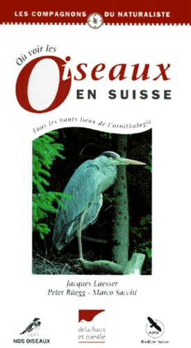Marco Sacchi et Jacques Laesser - Ou Voir Les Oiseaux En Suisse. Tous Les Hauts Lieux De L'Ornithologie.