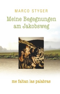 Marco Styger - Meine Begegnungen am Jakobsweg - me faltan las palabras.