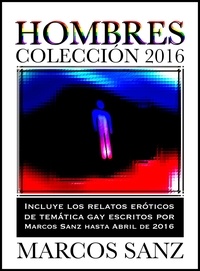  Marcos Sanz - Hombres Colección 2016, Incluye los relatos eróticos de temática gay de Marcos Sanz hasta abril de 2016.