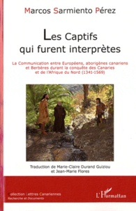 Marcos Sarmiento Pérez - Les Captifs qui furent interprètes - La Communication entre Européens, aborigènes canariens et Berbères durant la conquête des Canaries et de l'Afrique du Nord (1341-1569).