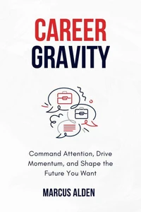 Career Gravity: Command Attention, Drive Momentum, and Shape the Future You Want