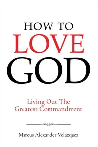 How To Love God: Living Out The Greatest Commandment