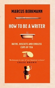 Marcus Berkmann - How to Be a Writer - Baths, Biscuits and Endless Cups of Tea.