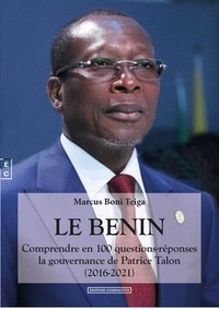 Marcus Boni Teiga - Le Bénin - Comprendre en 100 questions-réponses la gouvernance de Patrice Talon.