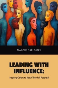 Téléchargement gratuit de livres complets en pdf Leading with Influence: Inspiring Others to Reach Their Full Potential en francais par Marcus Calloway FB2 PDF