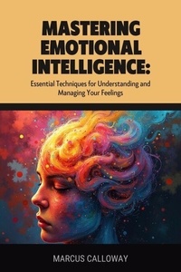 Meilleur téléchargement de livres audio torrent Mastering Emotional Intelligence: Essential Techniques for Understanding and Managing Your Feelings (Litterature Francaise) par Marcus Calloway iBook