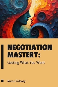 Télécharger un livre de correspondance sur ipad Negotiation Mastery: Getting What You Want par Marcus Calloway RTF iBook 9798230492337 en francais