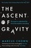 The Ascent of Gravity. The Quest to Understand the Force that Explains Everything