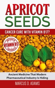 Marcus D. Adams - Apricot Seeds - Cancer Cure with Vitamin B17? - Ancient Medicine That Modern Pharmaceutical Industry Is Hiding.