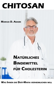 Marcus D. Adams - Chitosan - Natürliches Bindemittel für Cholesterin - Was Ihnen die Diät-Mittel-Mafia verheimlichen will.
