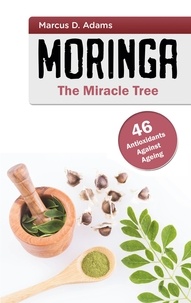 Marcus D. Adams - Moringa - The Miracle Tree - 46 Antioxidants Against Ageing.