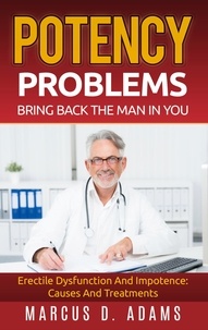 Marcus D. Adams - Potency Problems: Bring Back The Man In You - Erectile Dysfunction And Impotence: Causes And Treatments.