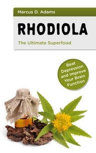 Marcus D. Adams - Rhodiola - The Ultimate Superfood - Beat Depression and Improve Your Brain Function.