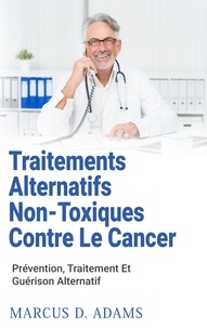 Marcus D. Adams - Traitements alternatifs non-toxiques contre le cancer - Prévention, Traitement Et Guérison Alternatif.