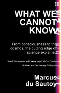 Marcus Du Sautoy - What We Cannot Know - From Consciousness to the Cosmos, the Cutting Edge of Science Explained.