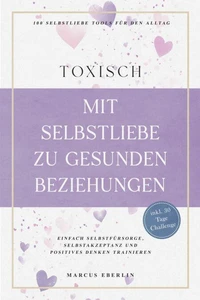 TOXISCH: Mit Selbstliebe zu gesunden Beziehungen - 100 Selbstliebe Tools für den Alltag | Einfach Selbstfürsorge, Selbstakzeptanz und positives Denken trainieren - inkl. 30 Tage Challenge