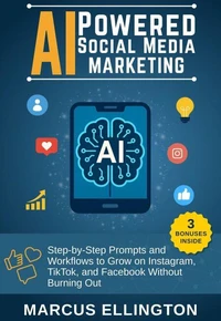 AI-Powered Social Media Marketing : Step-by-Step Prompts and Workflows to Grow on Instagram, TikTok, and Facebook Without Burning Out