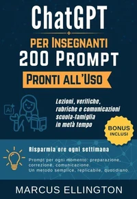 ChatGPT per Insegnanti: 200 Prompt Pronti all’Uso - Lezioni, verifiche, rubriche e comunicazioni scuola-famiglia in metà tempo